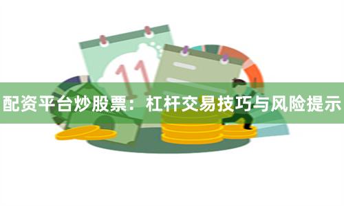 配资平台炒股票：杠杆交易技巧与风险提示