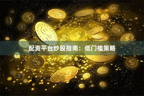 配资平台炒股指南：低门槛策略