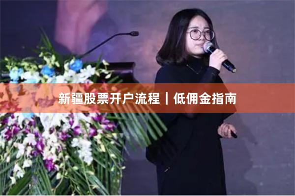 新疆股票开户流程｜低佣金指南