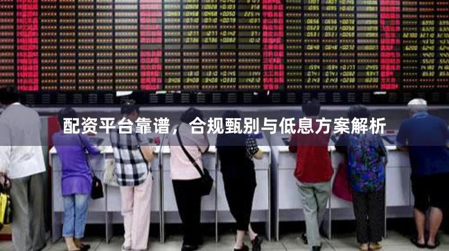 配资平台靠谱，合规甄别与低息方案解析