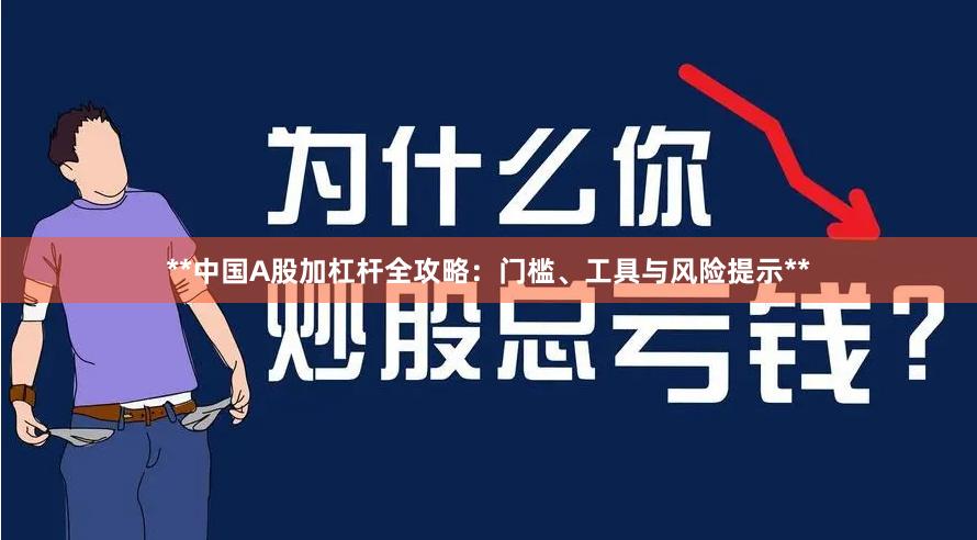 **中国A股加杠杆全攻略：门槛、工具与风险提示**