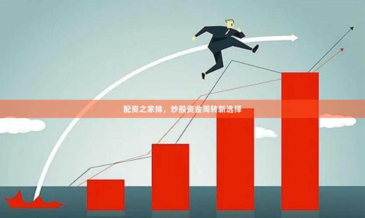 配资之家排，炒股资金周转新选择