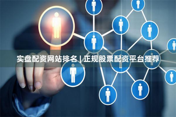 实盘配资网站排名 | 正规股票配资平台推荐