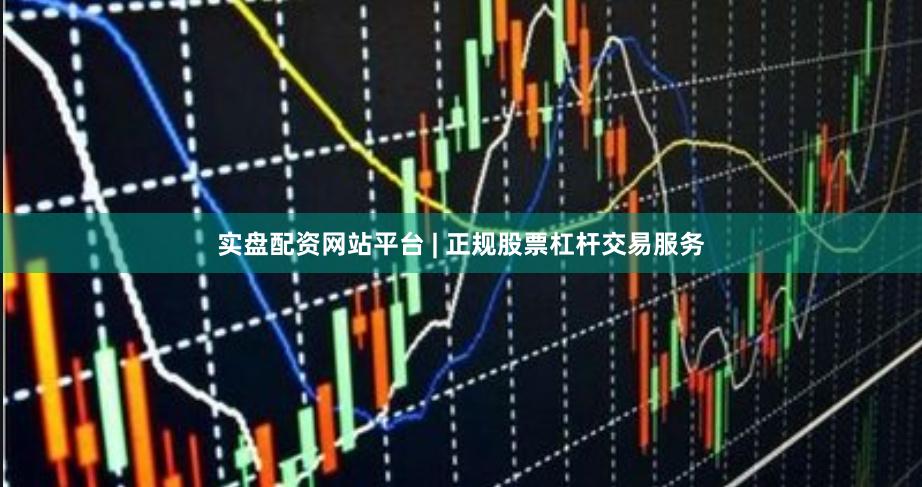 实盘配资网站平台 | 正规股票杠杆交易服务