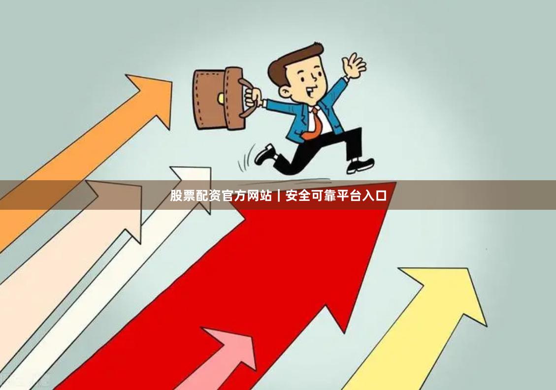股票配资官方网站｜安全可靠平台入口