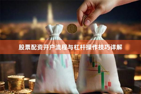 股票配资开户流程与杠杆操作技巧详解