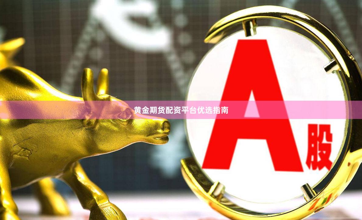黄金期货配资平台优选指南